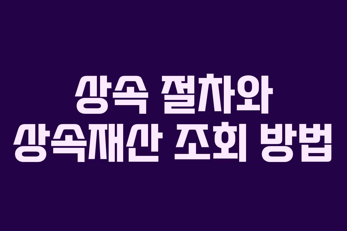 상속 절차와 상속재산 조회 방법