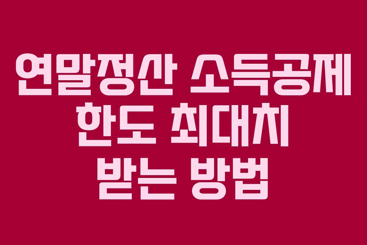 연말정산 소득공제 한도 최대치 받는 방법