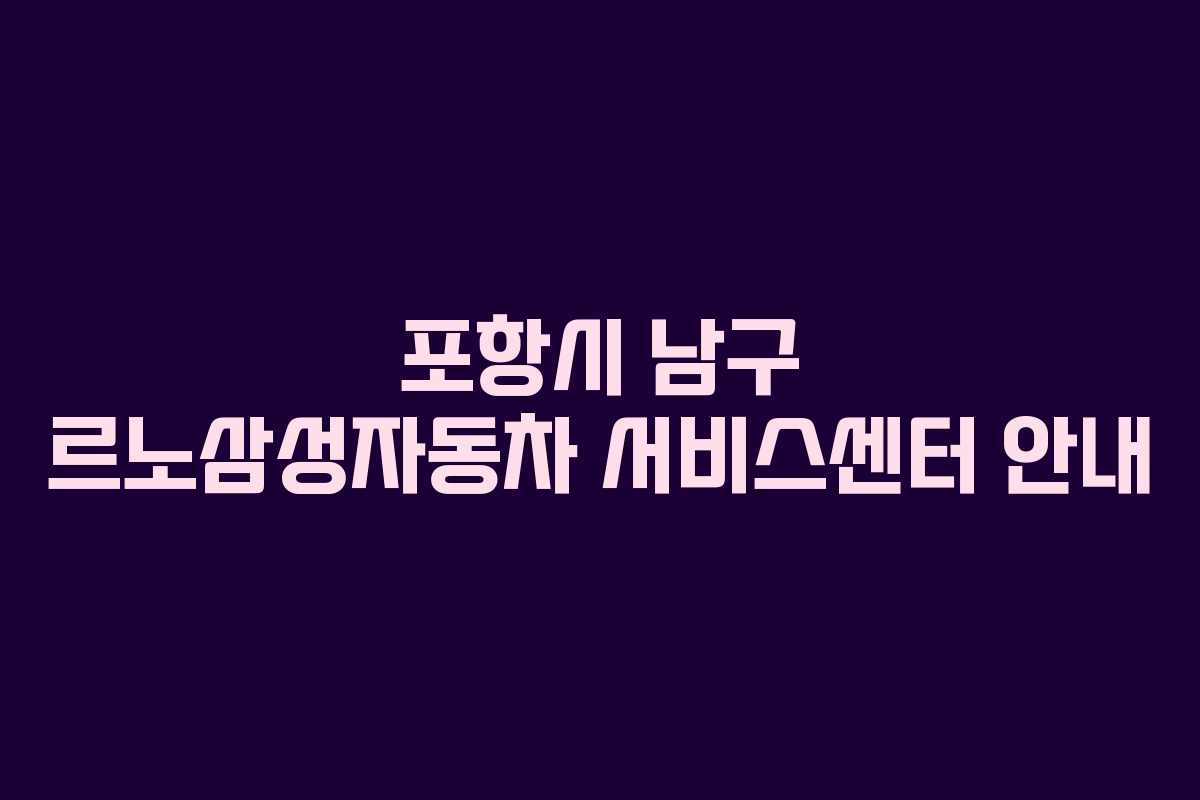 포항시 남구 르노삼성자동차 서비스센터 안내
