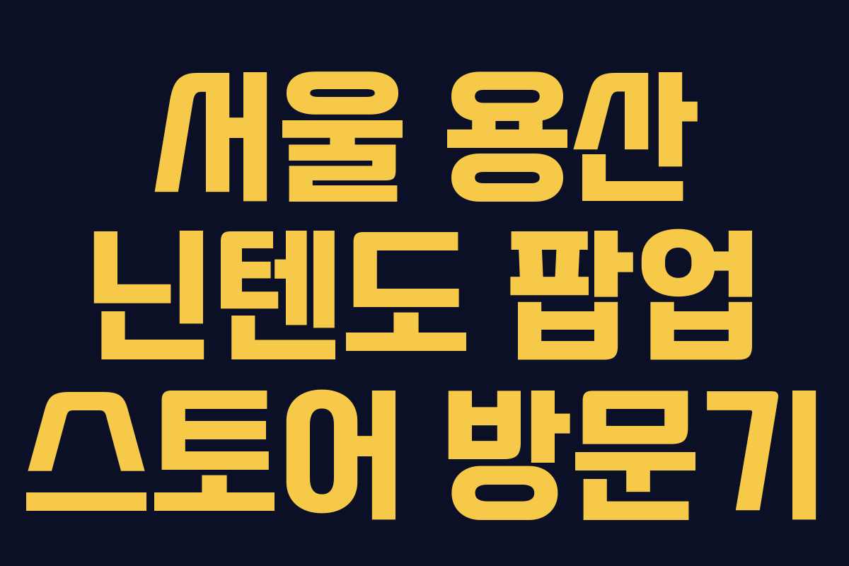 서울 용산 닌텐도 팝업 스토어 방문기