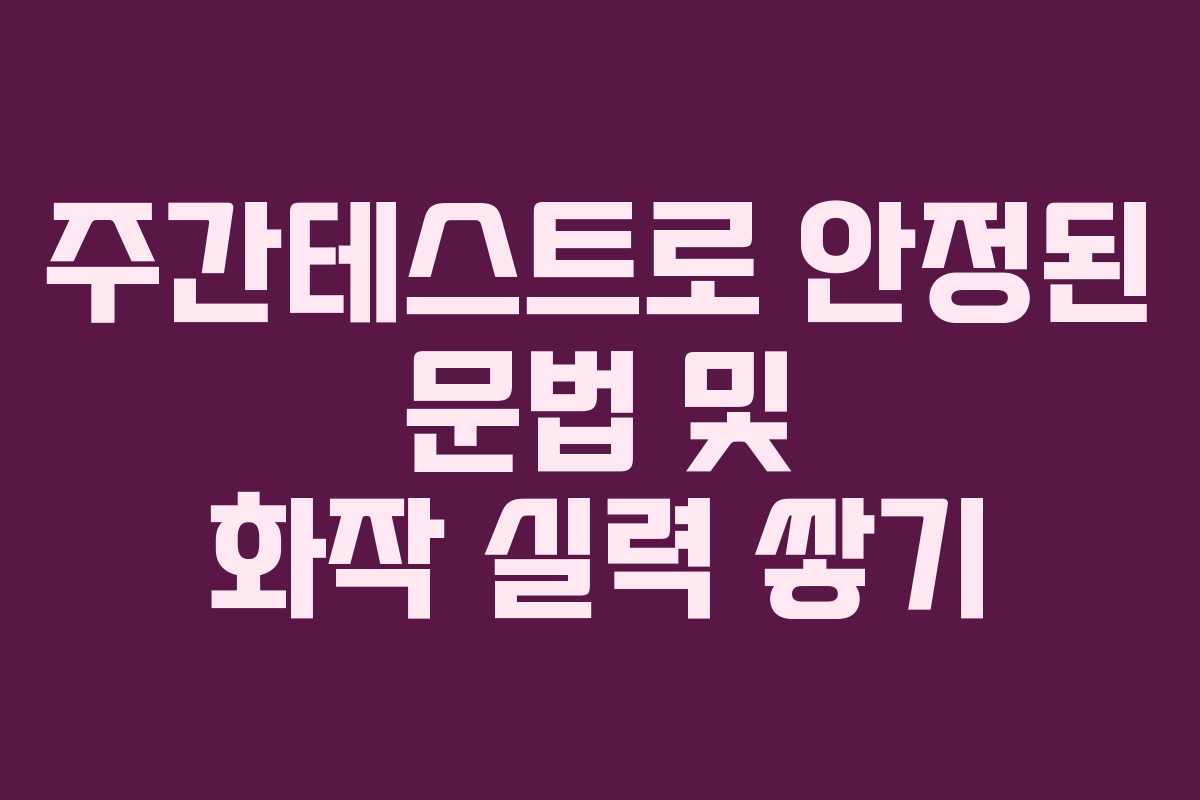 주간테스트로 안정된 문법 및 화작 실력 쌓기