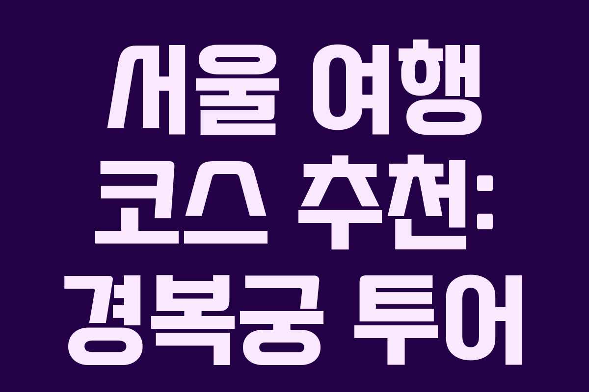 서울 여행 코스 추천: 경복궁 투어