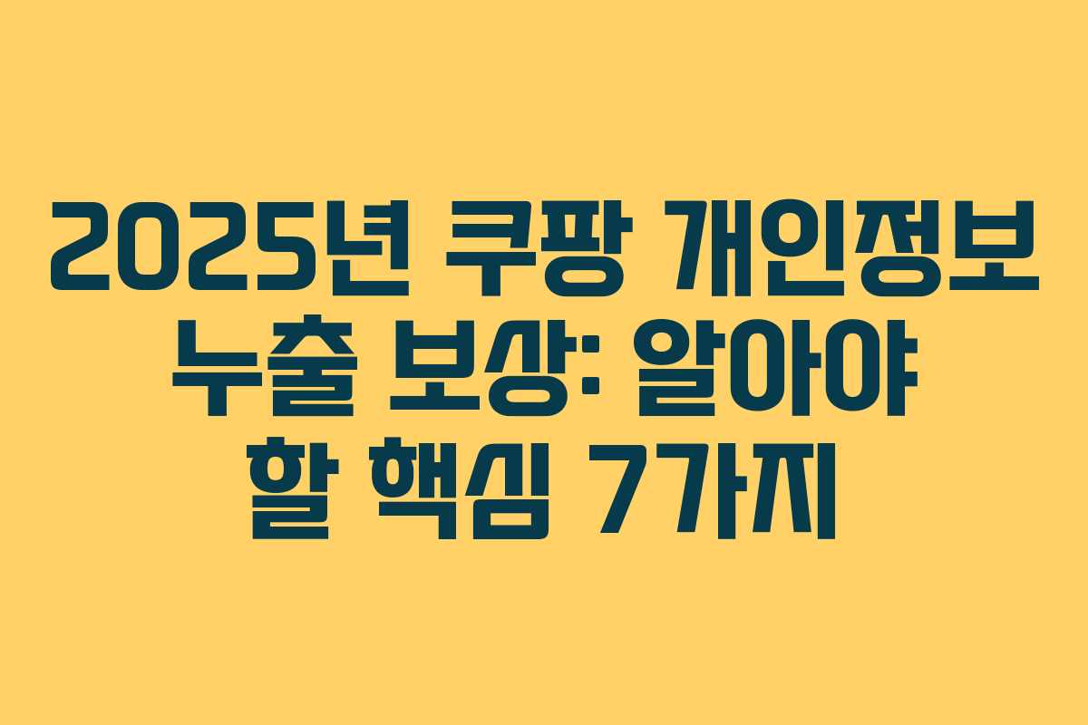 2025년 쿠팡 개인정보 누출 보상: 알아야 할 핵심 7가지