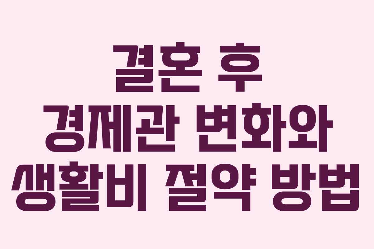 결혼 후 경제관 변화와 생활비 절약 방법