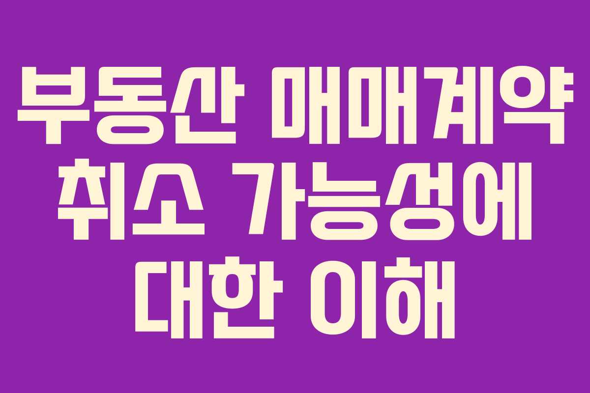 부동산 매매계약 취소 가능성에 대한 이해