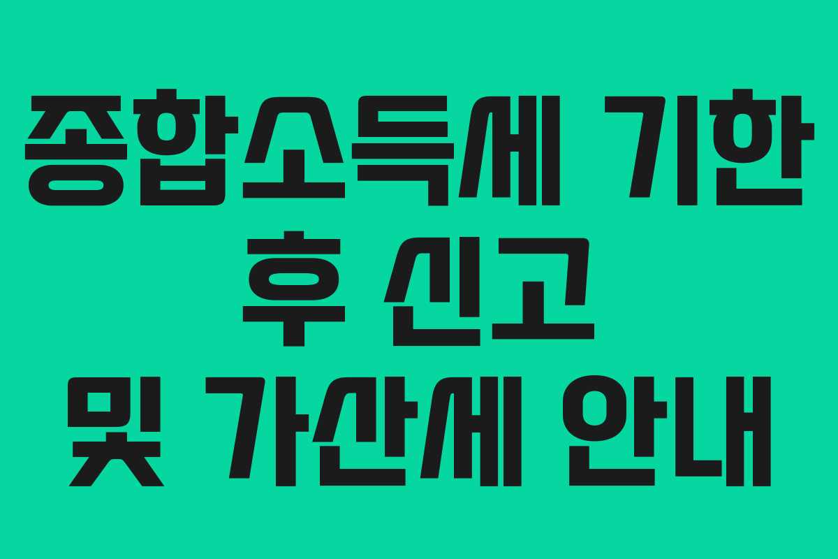 종합소득세 기한 후 신고 및 가산세 안내