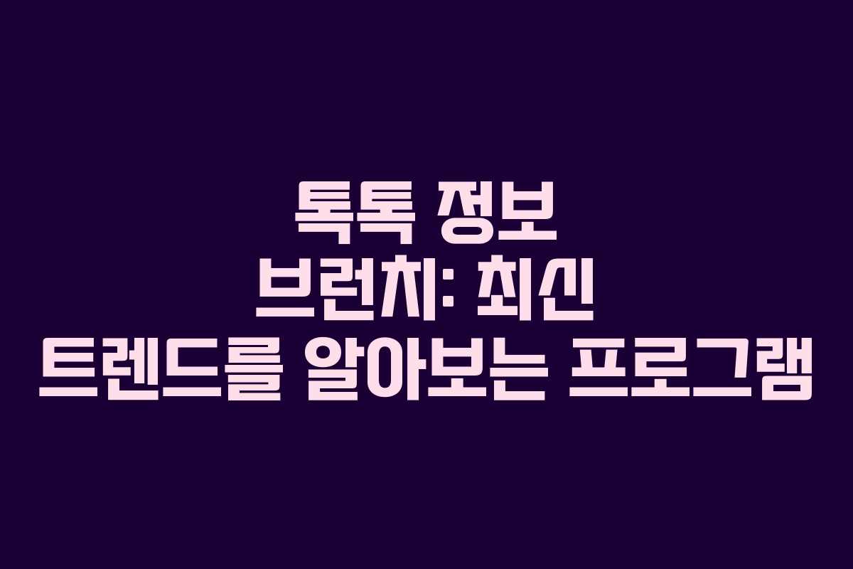 톡톡 정보 브런치: 최신 트렌드를 알아보는 프로그램