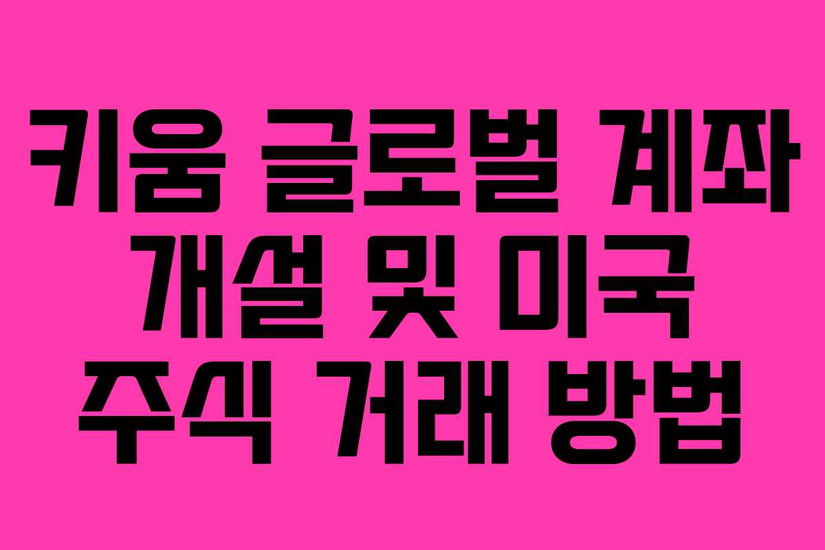 키움 글로벌 계좌 개설 및 미국 주식 거래 방법
