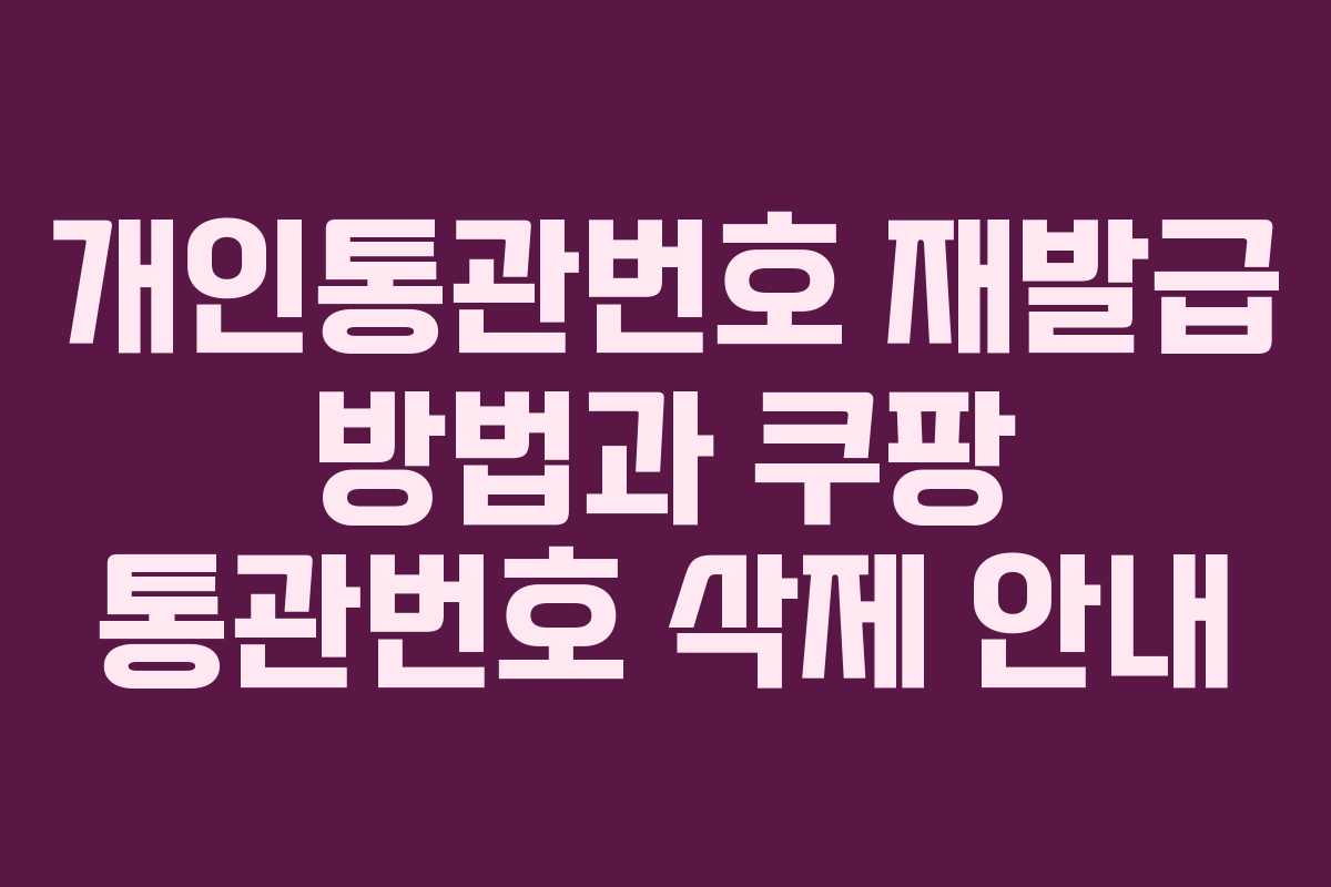 개인통관번호 재발급 방법과 쿠팡 통관번호 삭제 안내