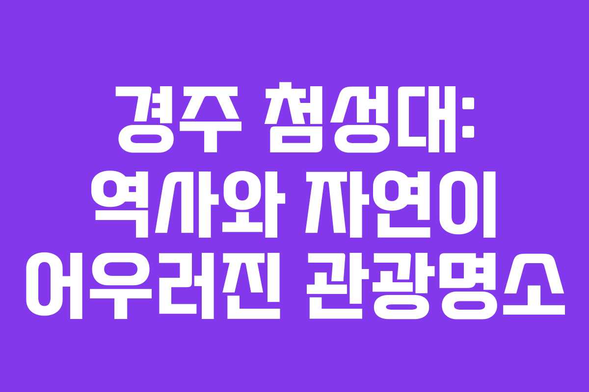 경주 첨성대: 역사와 자연이 어우러진 관광명소
