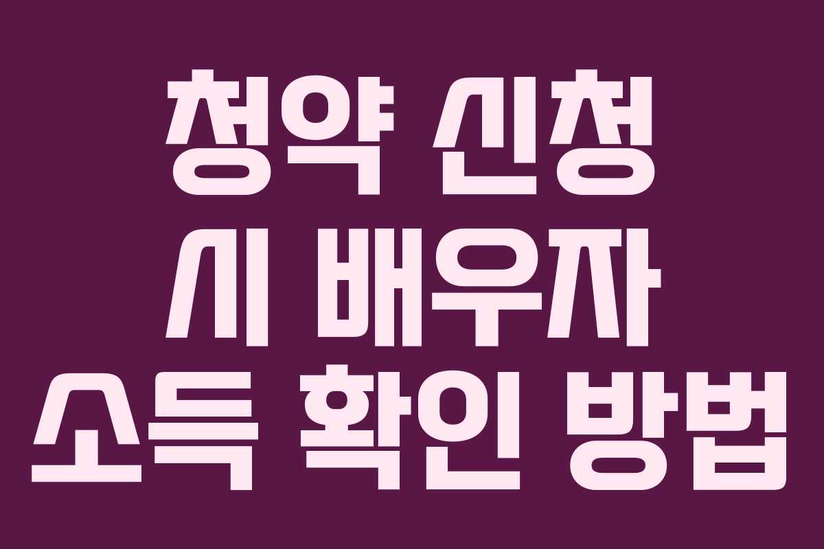 청약 신청 시 배우자 소득 확인 방법