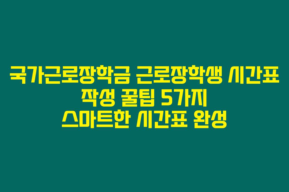 국가근로장학금 근로장학생 시간표 작성 꿀팁 5가지 스마트한 시간표 완성