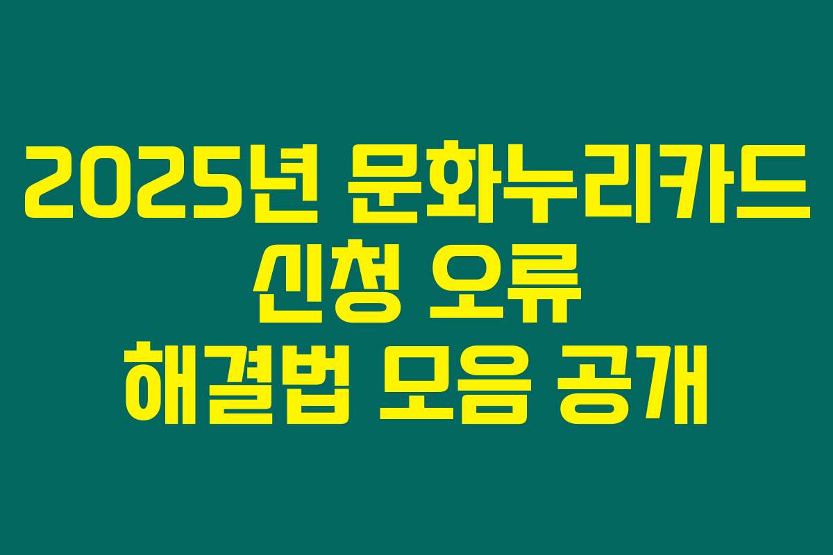 2025년 문화누리카드 신청 오류 해결법 모음 공개