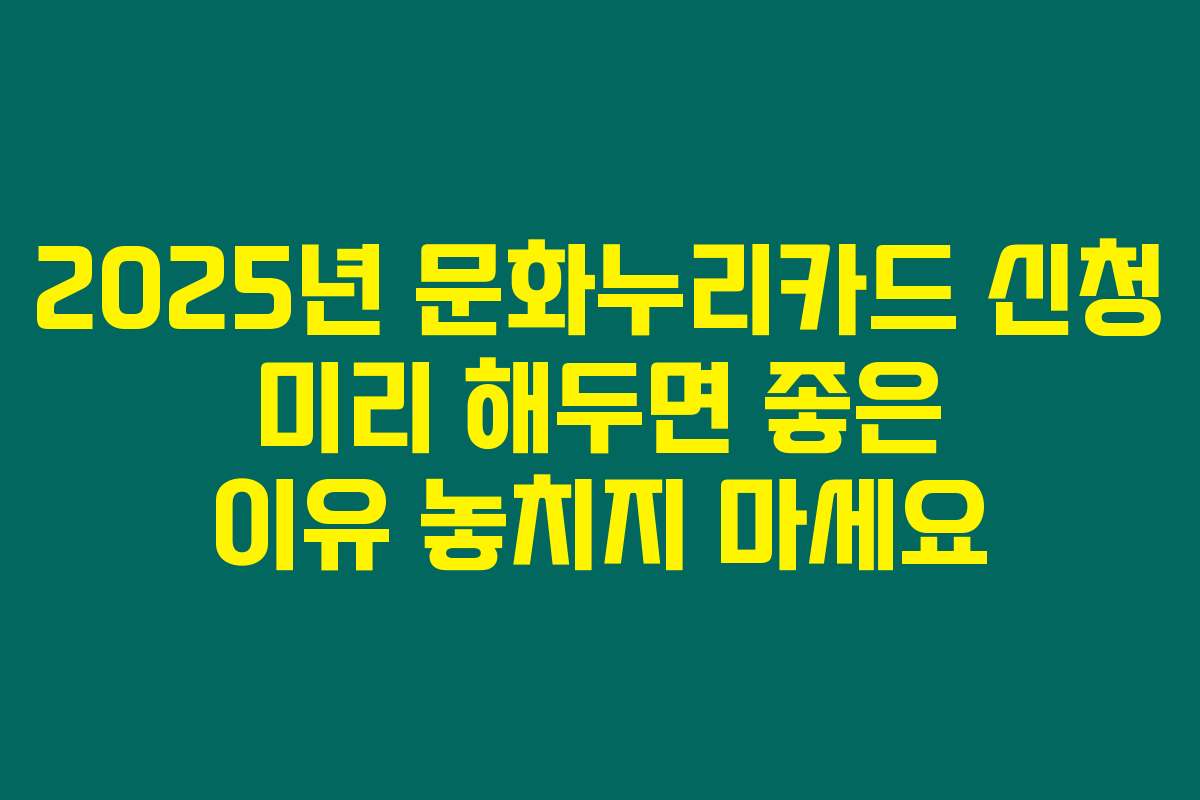 2025년 문화누리카드 신청 미리 해두면 좋은 이유 놓치지 마세요