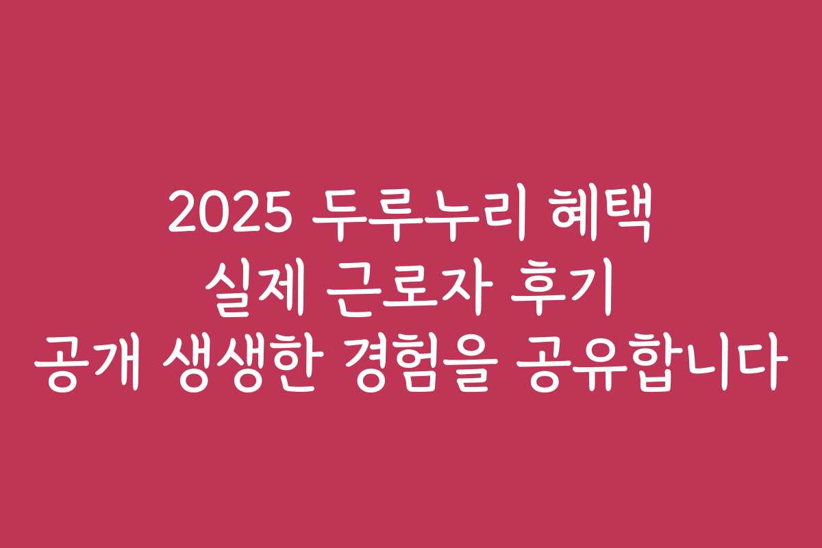 2025 두루누리 혜택 실제 근로자 후기 공개 생생한 경험을 공유합니다