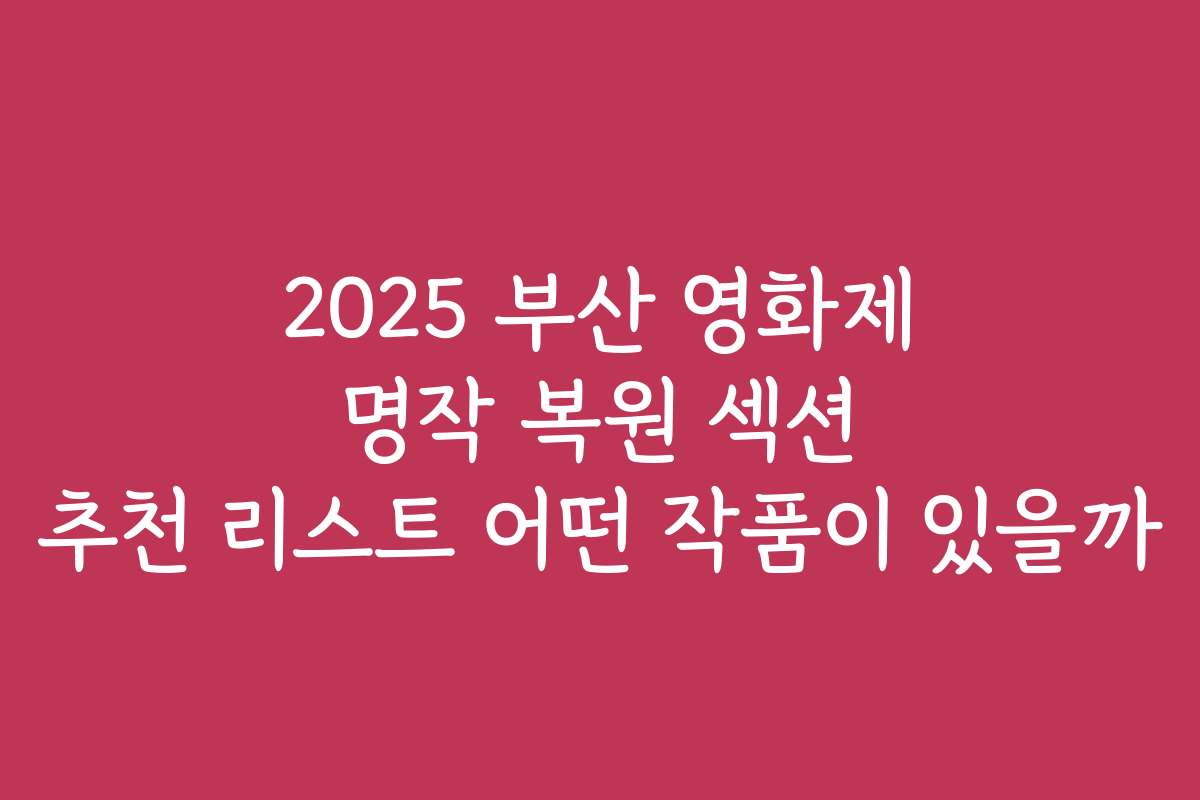2025 부산 영화제 명작 복원 섹션 추천 리스트 어떤 작품이 있을까