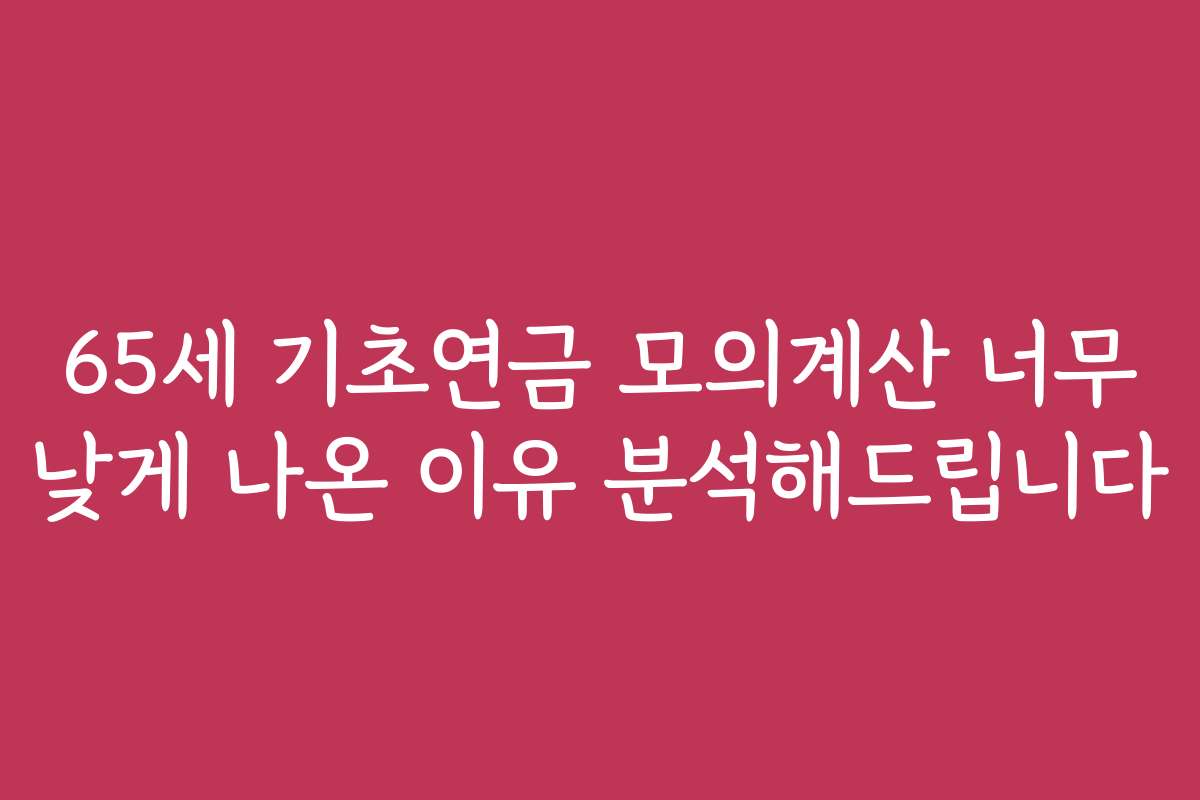 65세 기초연금 모의계산 너무 낮게 나온 이유 분석해드립니다