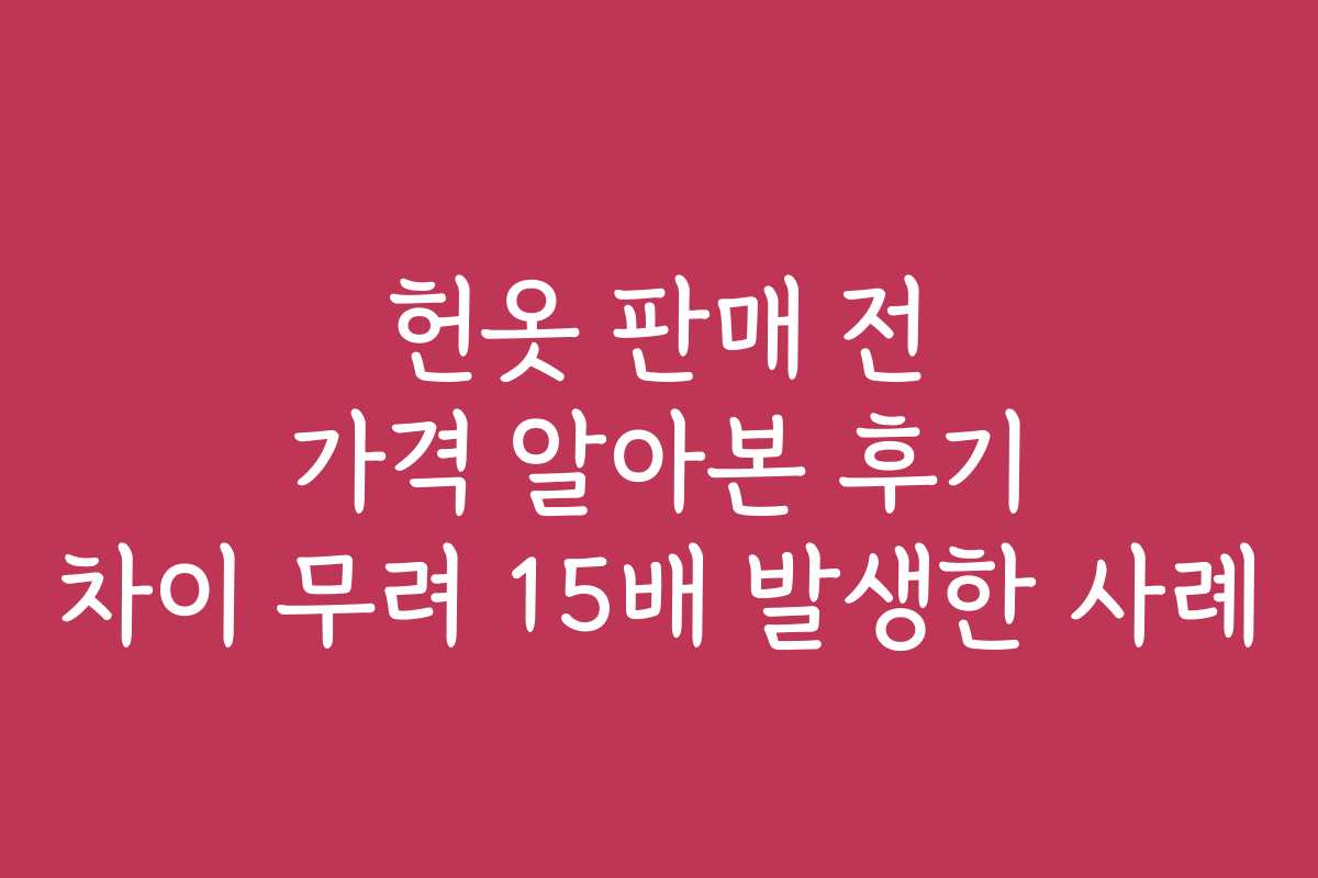 헌옷 판매 전 가격 알아본 후기 차이 무려 15배 발생한 사례