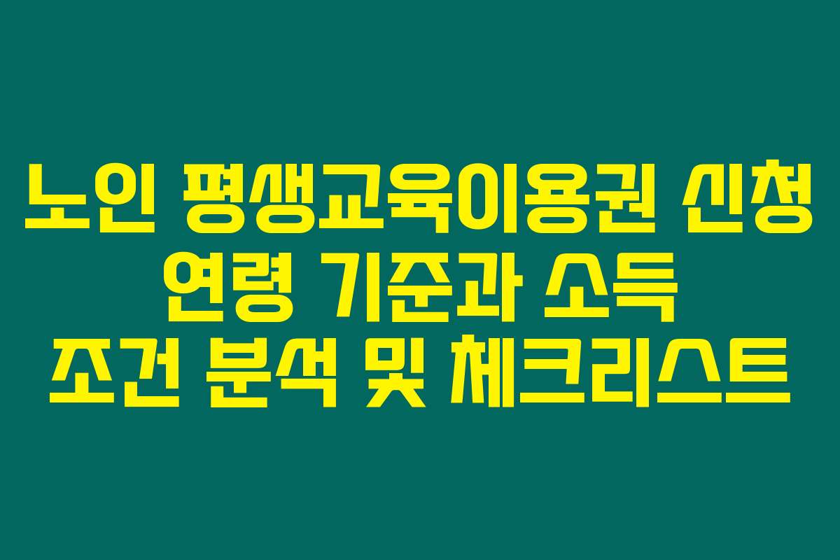 노인 평생교육이용권 신청 연령 기준과 소득 조건 분석 및 체크리스트
