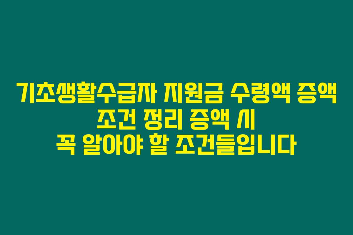 기초생활수급자 지원금 수령액 증액 조건 정리 증액 시 꼭 알아야 할 조건들입니다