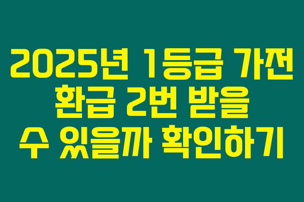 2025년 1등급 가전 환급 2번 받을 수 있을까 확인하기