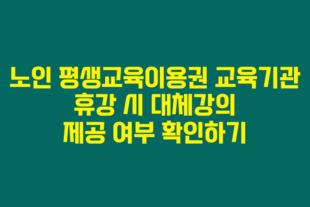 노인 평생교육이용권 교육기관 휴강 시 대체강의 제공 여부 확인하기