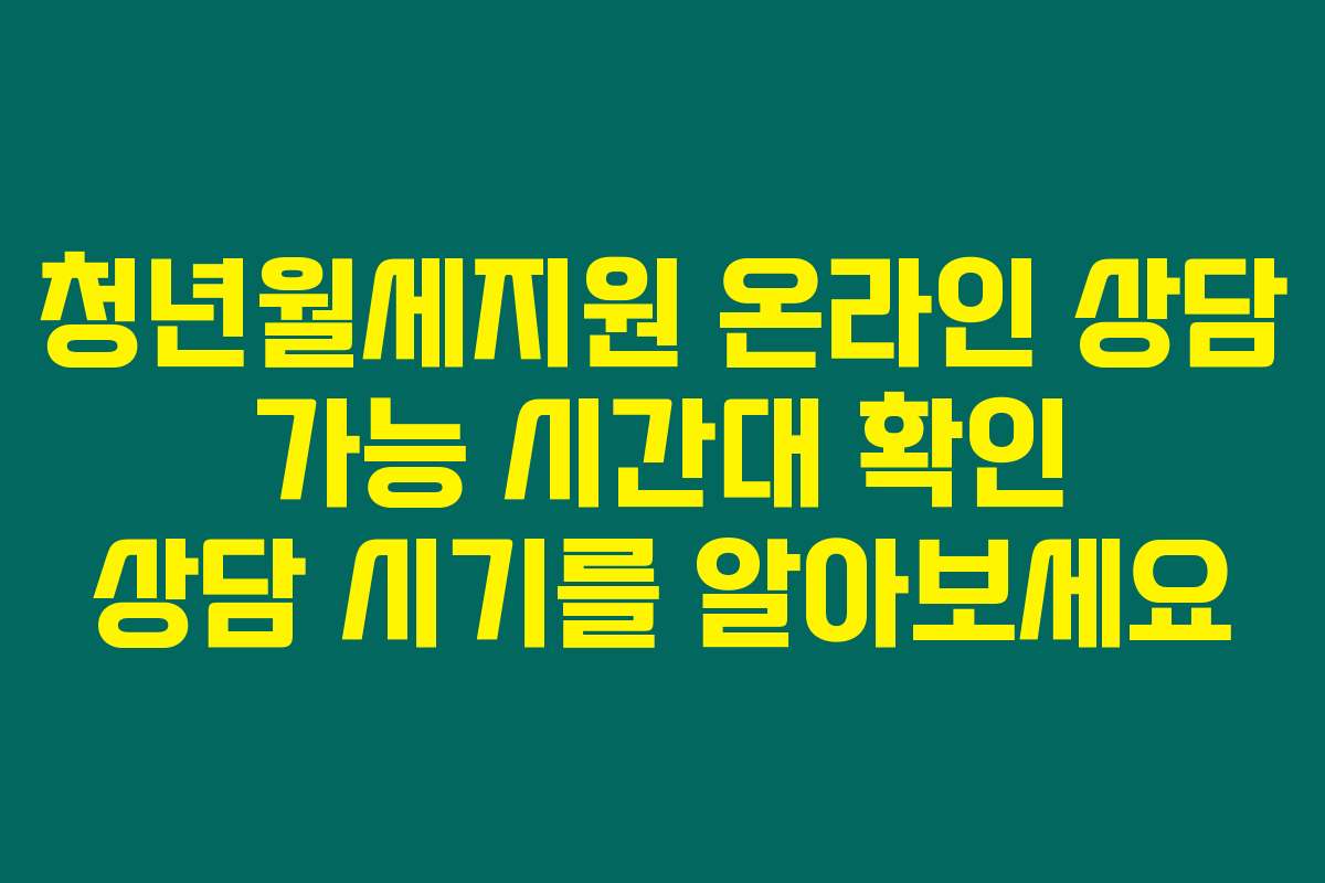 청년월세지원 온라인 상담 가능 시간대 확인 상담 시기를 알아보세요