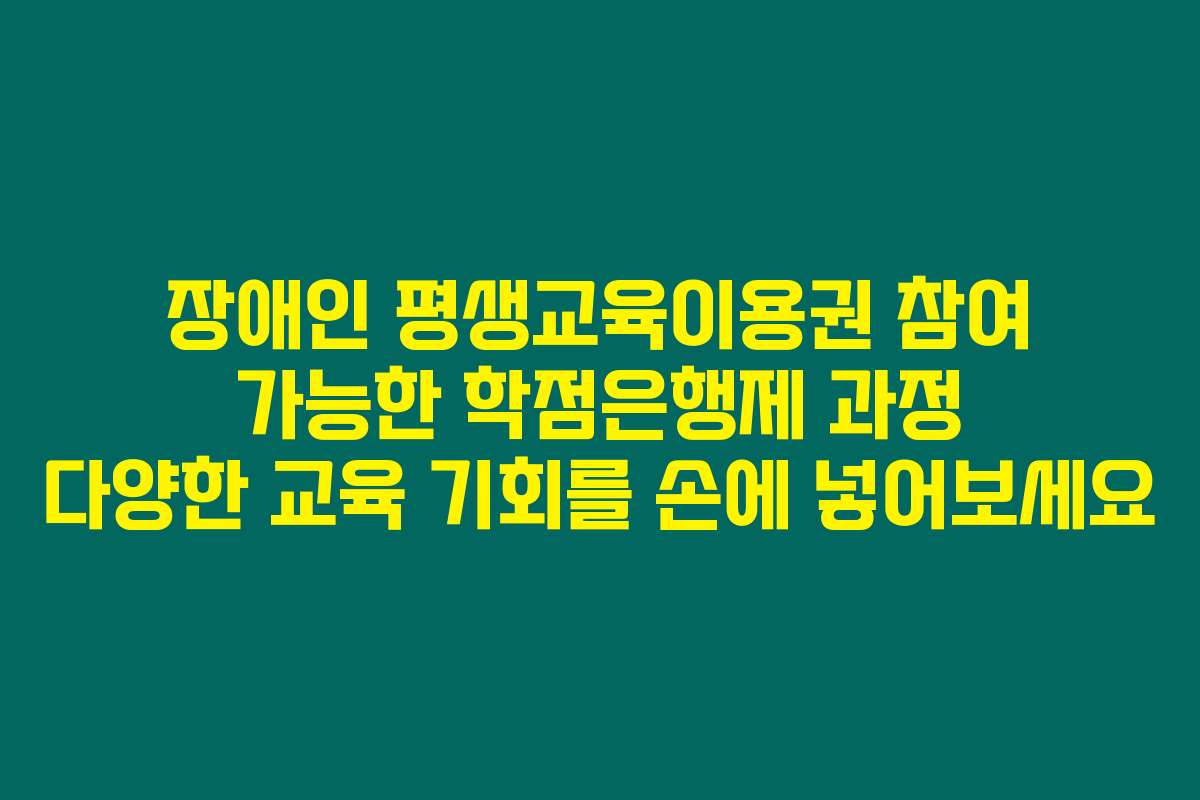 장애인 평생교육이용권 참여 가능한 학점은행제 과정 다양한 교육 기회를 손에 넣어보세요
