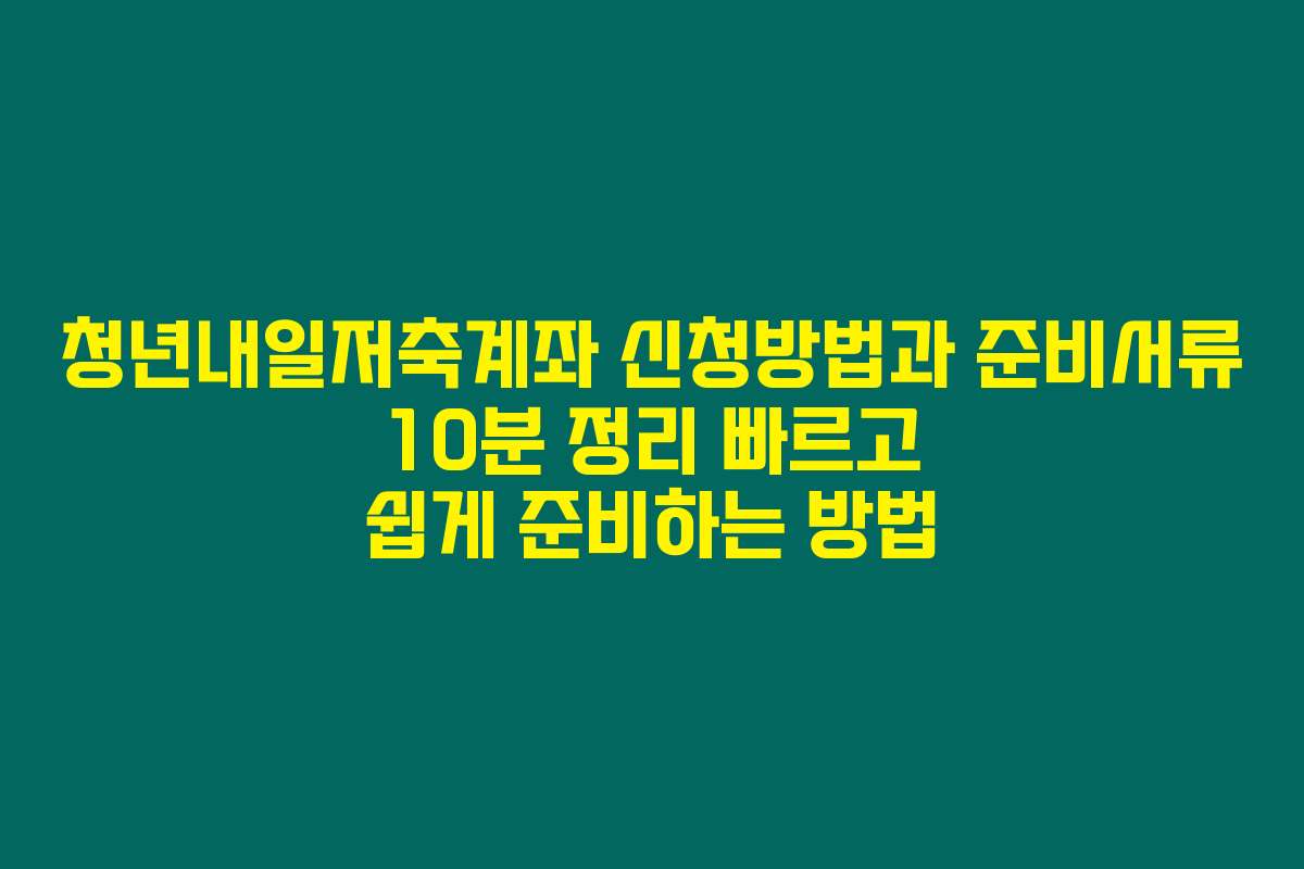 청년내일저축계좌 신청방법과 준비서류 10분 정리 빠르고 쉽게 준비하는 방법