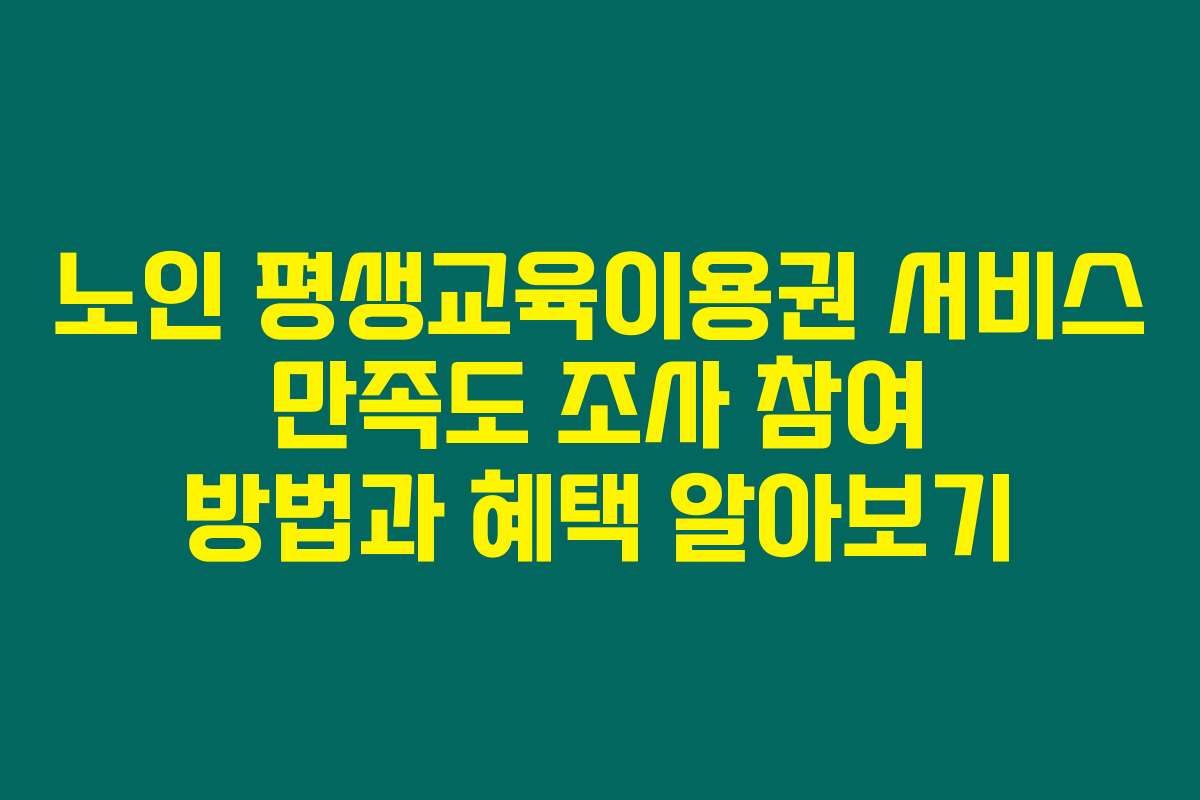 노인 평생교육이용권 서비스 만족도 조사 참여 방법과 혜택 알아보기