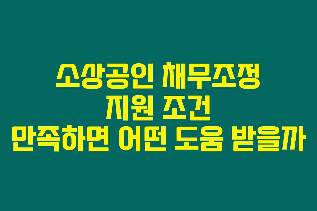 소상공인 채무조정 지원 조건 만족하면 어떤 도움 받을까