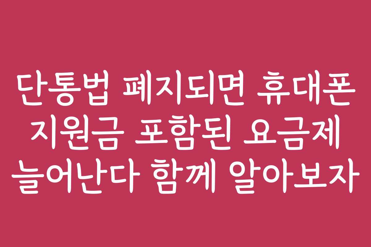 단통법 폐지되면 휴대폰 지원금 포함된 요금제 늘어난다 함께 알아보자