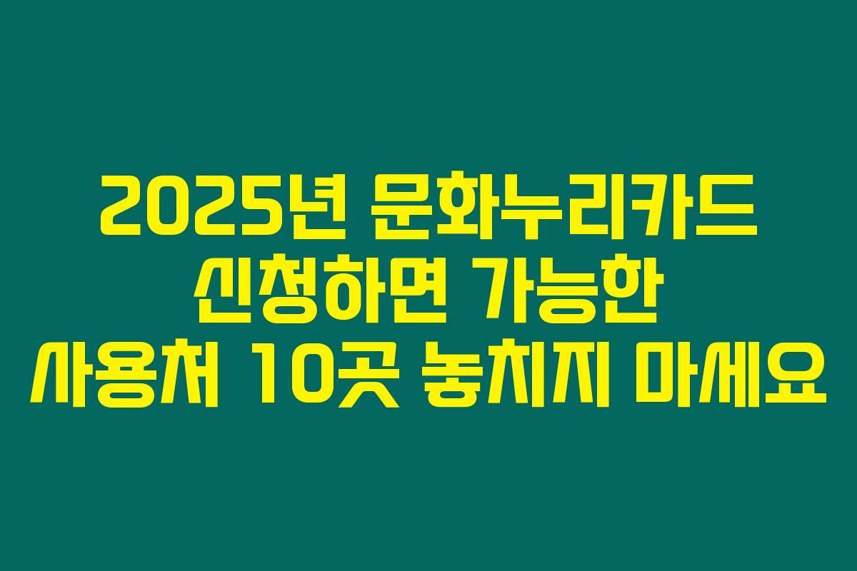2025년 문화누리카드 신청하면 가능한 사용처 10곳 놓치지 마세요