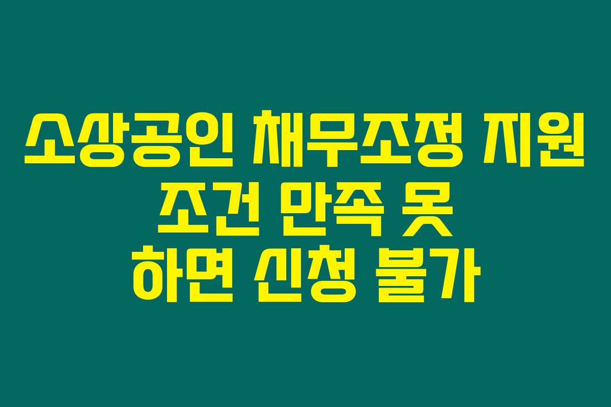 소상공인 채무조정 지원 조건 만족 못 하면 신청 불가