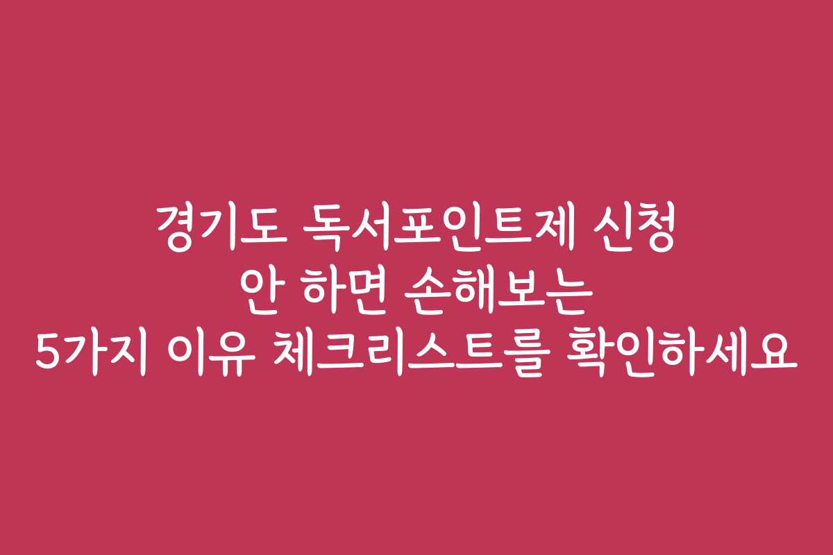 경기도 독서포인트제 신청 안 하면 손해보는 5가지 이유 체크리스트를 확인하세요
