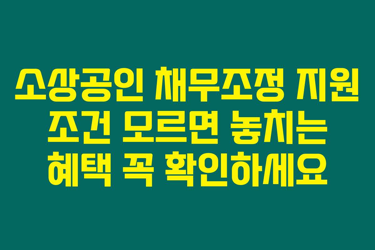 소상공인 채무조정 지원 조건 모르면 놓치는 혜택 꼭 확인하세요