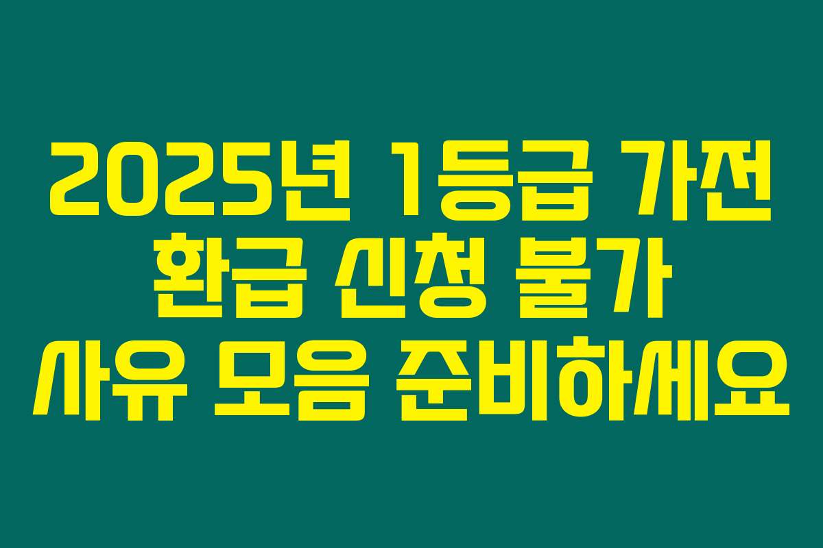 2025년 1등급 가전 환급 신청 불가 사유 모음 준비하세요