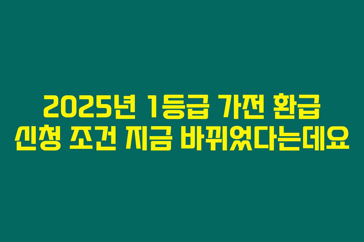 2025년 1등급 가전 환급 신청 조건 지금 바뀌었다는데요
