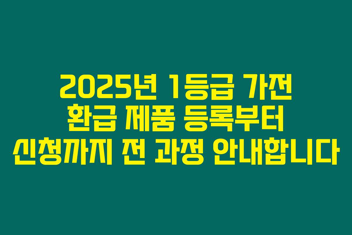 2025년 1등급 가전 환급 제품 등록부터 신청까지 전 과정 안내합니다