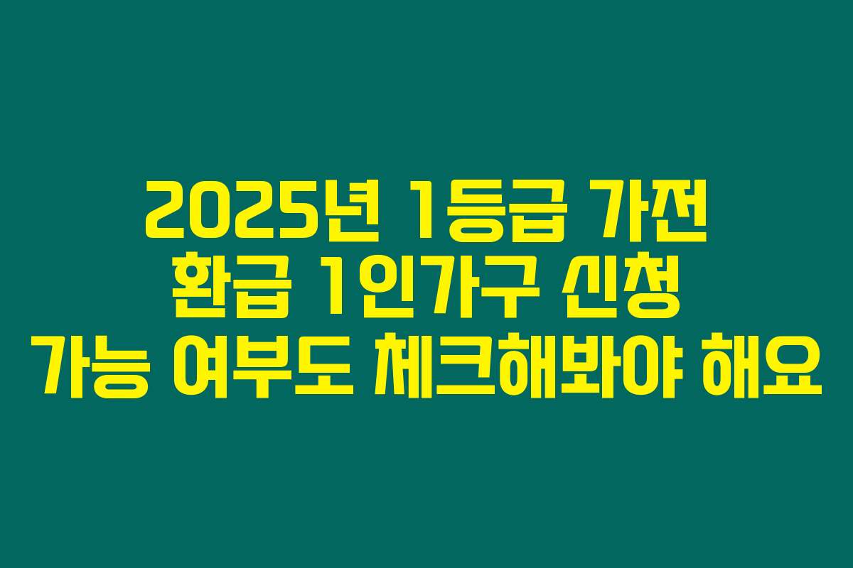 2025년 1등급 가전 환급 1인가구 신청 가능 여부도 체크해봐야 해요