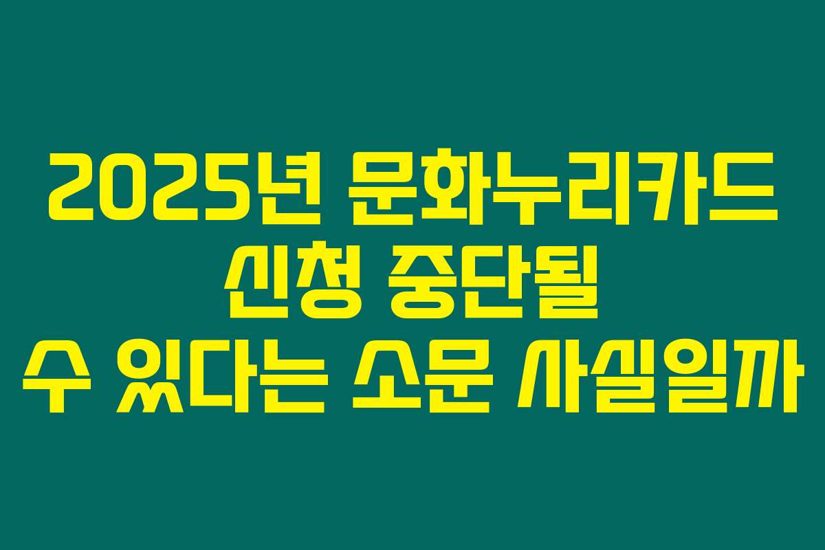 2025년 문화누리카드 신청 중단될 수 있다는 소문 사실일까