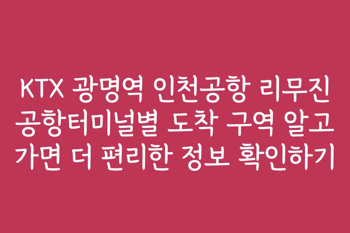 KTX 광명역 인천공항 리무진 공항터미널별 도착 구역 알고 가면 더 편리한 정보 확인하기