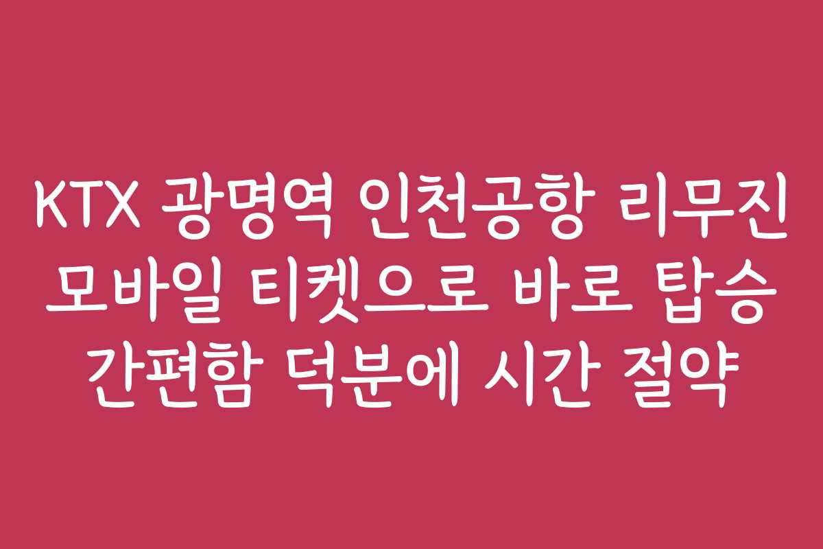 KTX 광명역 인천공항 리무진 모바일 티켓으로 바로 탑승 간편함 덕분에 시간 절약