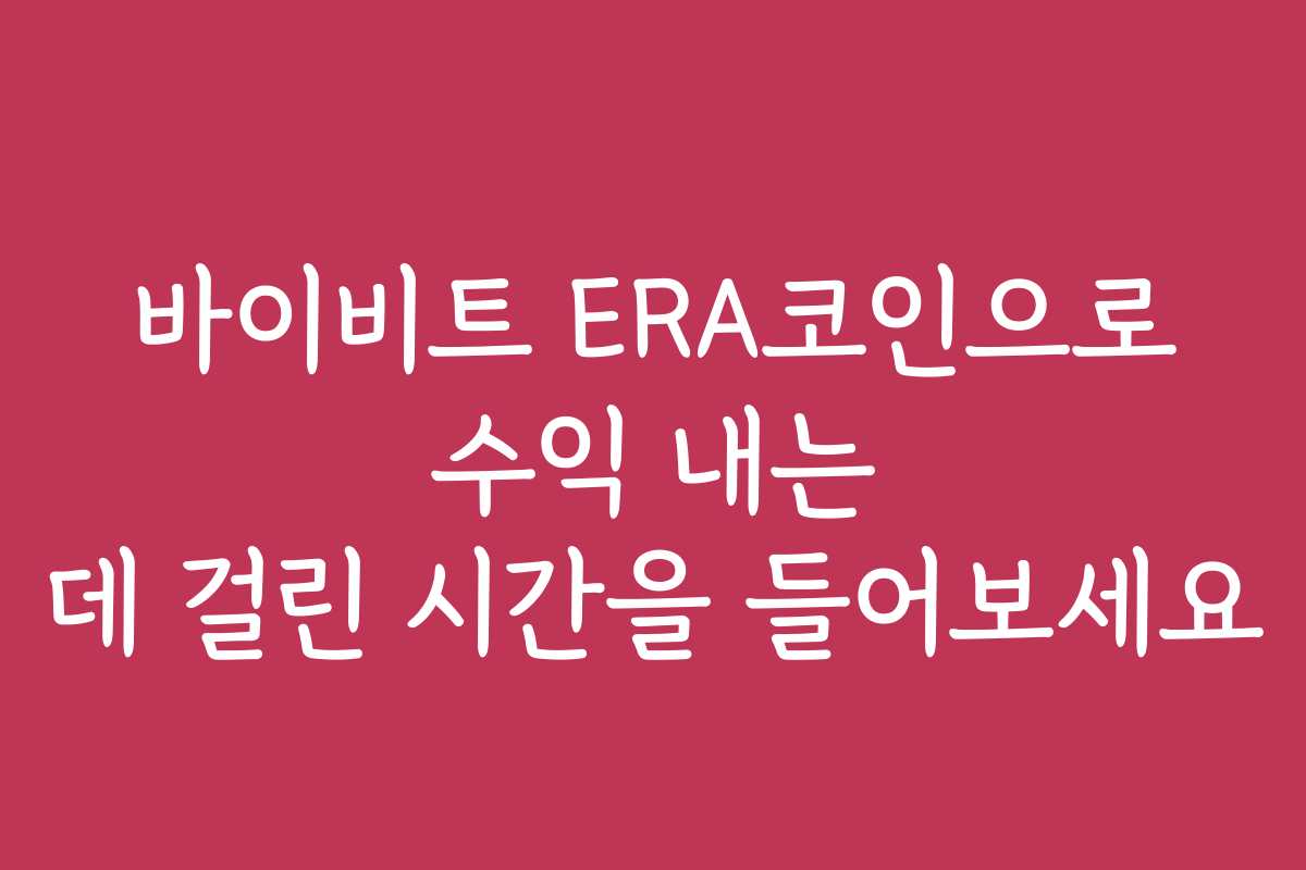 바이비트 ERA코인으로 수익 내는 데 걸린 시간을 들어보세요
