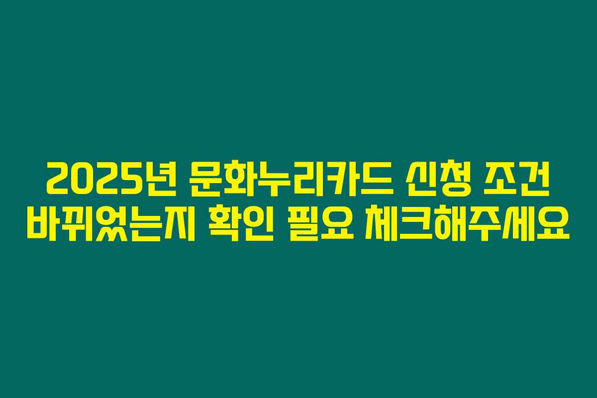 2025년 문화누리카드 신청 조건 바뀌었는지 확인 필요 체크해주세요