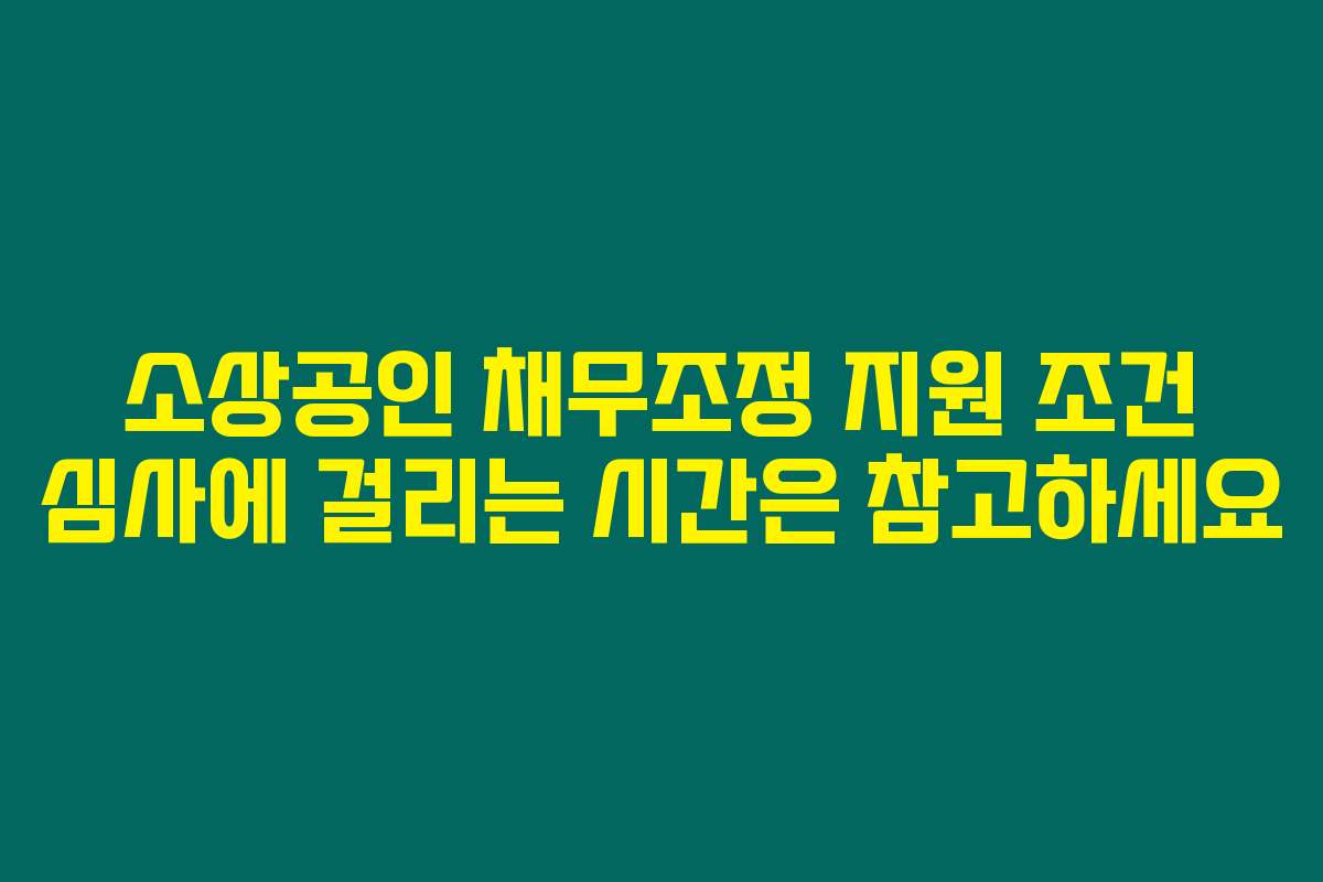 소상공인 채무조정 지원 조건 심사에 걸리는 시간은 참고하세요