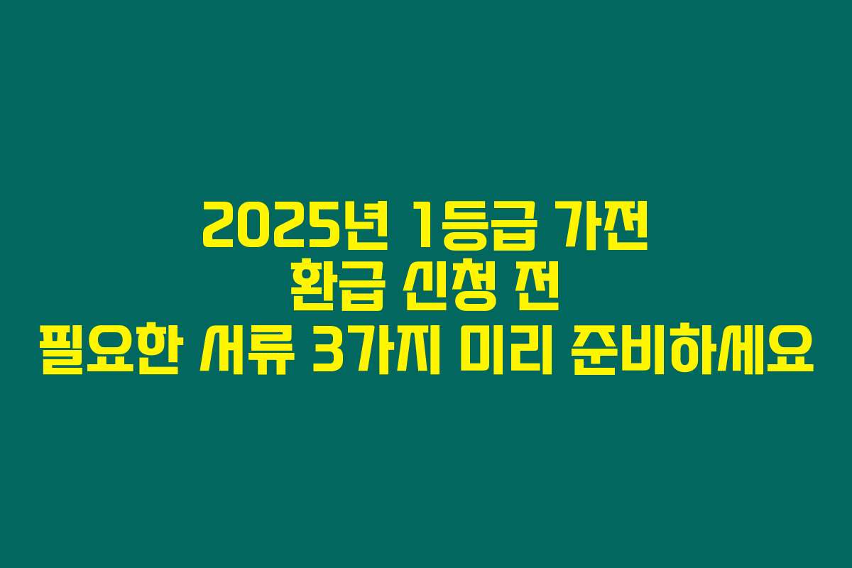 2025년 1등급 가전 환급 신청 전 필요한 서류 3가지 미리 준비하세요