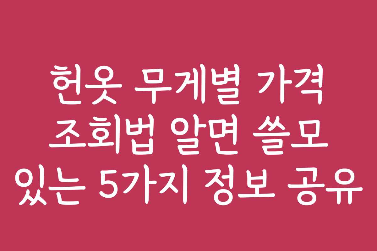 헌옷 무게별 가격 조회법 알면 쓸모 있는 5가지 정보 공유