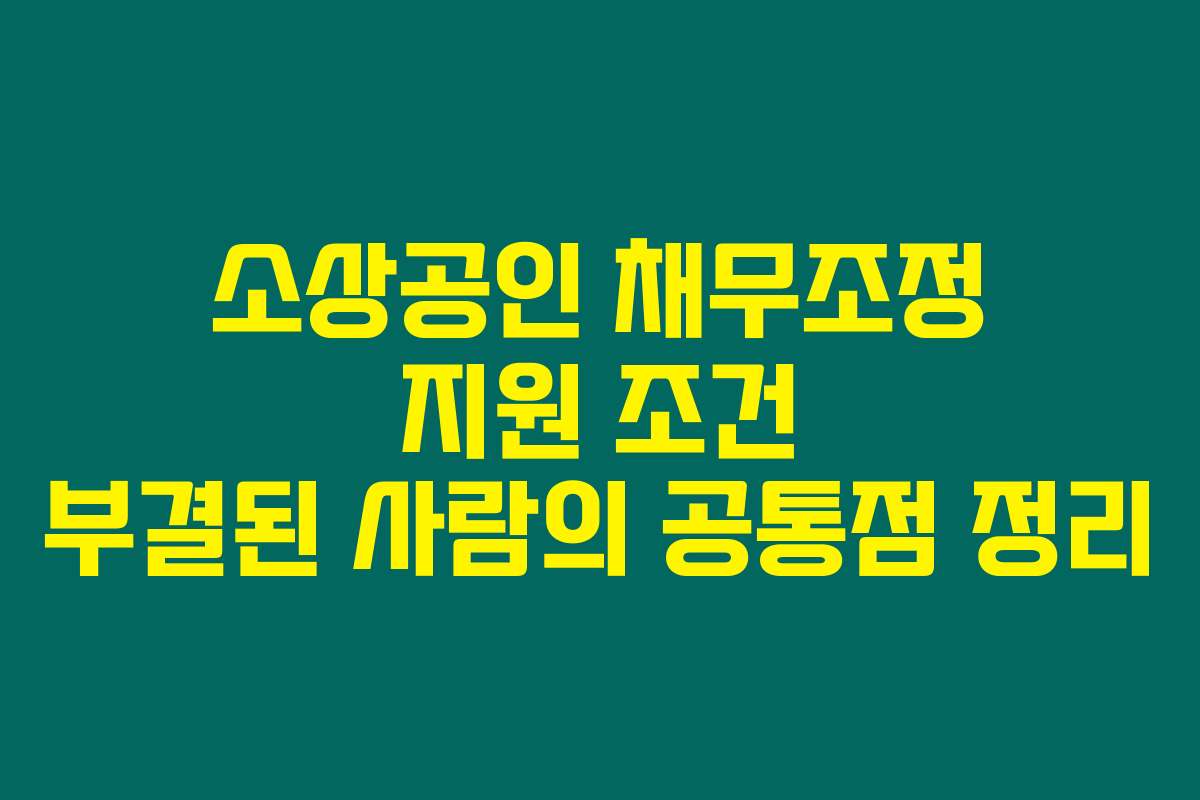 소상공인 채무조정 지원 조건 부결된 사람의 공통점 정리