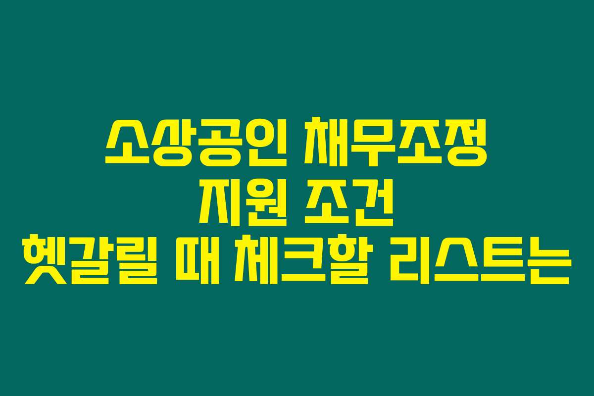 소상공인 채무조정 지원 조건 헷갈릴 때 체크할 리스트는